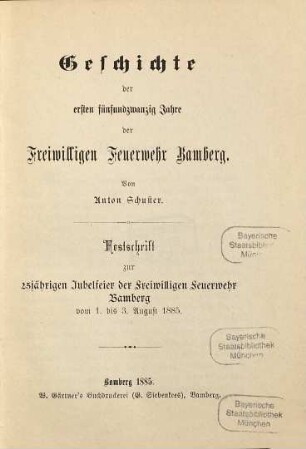 Geschichte der ersten fünfundzwanzig Jahre der Freiwilligen Feuerwehr Bamberg : Festschrift zur 25jährigen Jubelfeier der Freiwilligen Feuerwehr Bamberg vom 1. bis 3. August 1885