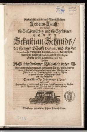 Rühmlichst geführt- und selig geschlossener Lebens-Lauff/ Des ... Herrn Sebastian Schmidts ... : Welcher ... den 10. Januarij 1696 ... verschieden/ Seines Alters 79. Jahr weniger 6. Tage/ und darauff ... den 13. Ejusdem ... beerdiget worden