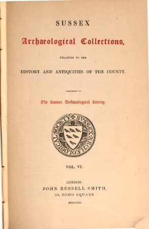 Sussex archaeological collections,illustrating the history and antiquities of the county : Published by the Sussex Archaeological Society. 6