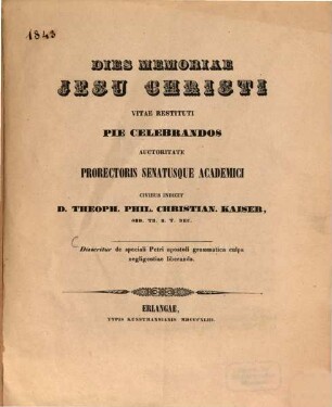 Dies memoriae Jesu Christi vitae restituti pio animo celebrandos auctoritate Senatus academici indicit civibus D. Theoph. Philip. Christian. Kaiser, Th. Prof. P. O. : Disseritur de speciali Petri apostoli grammatica culpa negligentiae liberanda
