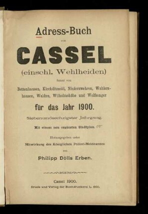 Jg. 67.1900: Adress-Buch von Cassel (einschl. Wehlheiden) : ferner von Bettenhausen, Kirchditmold, Niederzwehren, Wahlershausen, Waldau, Wilhelmshöhe und Wolfsanger ; für das Jahr 1900