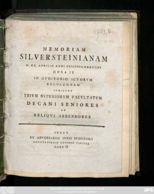 Memoriam Silversteinianam D. XX. Aprilis Anni MDCCLXXXVIIII Hora IX In Avditorio Ictorvm Recolendam Indicvnt Trivm Svperiorvm Facvltatvm Decani Seniores Et Reliqvi Assessores : Inest Ex Adversariis Ivris Ivdiciarii Adnotationis Decimae Tertiae Pars II