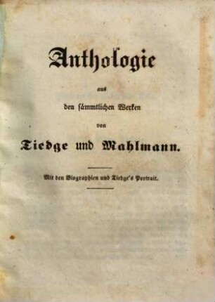 Anthologie aus den sämmtlichen Werken : von [Christoph August] Tiedge und [Siegfried August] Mahlmann. Mit den Biogr. und Tiedge's Portr.