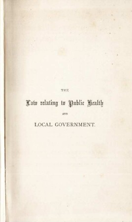The law relating to public health and local government : including the law relating to the removal of nuisances injurious to health, the prevention of diseases, and sewer authorities with statutes and cases