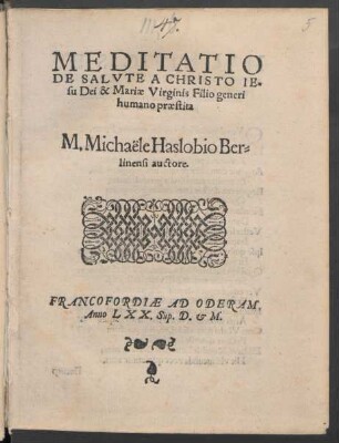 MEDITATIO || DE SALVTE A CHRISTO IE=||su Dei & Mariae Virginis Filio generi || humano praestita || M. Michaële Haslobio Ber=||linensi auctore.||