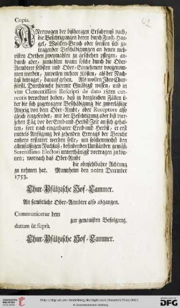 Copia. Anerwogen der bißherigen Erfahrnuß nach, die Besichtigungen deren durch Frost, Haagel, Wolcken-Bruch oder sonsten sich zutragender Beschädigungen an denen mehristen Orthen zweymahlen zu geschehen pflegen, ... Als wollen Ihro Churfürstl. Durchleucht hiermit Gnädigst wissen, und in vim Clementissimi Rescripti de dato 18ten currentis verordnet haben ... : Mannheim den 20ten December 1753
