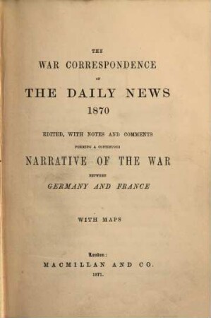 The war correspondence of the Daily News 1870 : ed., with notes and comments forming a continuous history of the war between Germany and France, 1