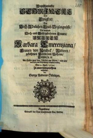 Ungeschminckte Schmincke Der Ewigkeit, Bey Hoch-Adelichen Leich-Begängnüsse, Der ... Frauen Barbara Emerenziana, Frauen von Neudeck ... Als Selbte zwar dem Türcken aus Wienn, nicht aber dem Tode aus Regenspurg, entgehen wollen; Den 21. April, 1684.
