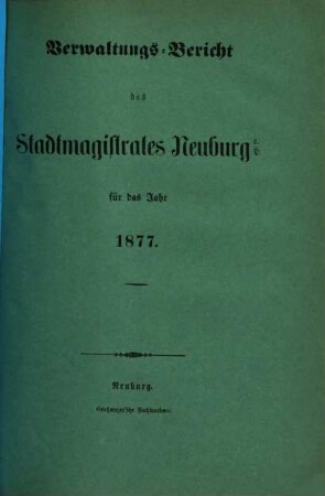 Verwaltungs-Bericht des Stadtmagistrates Neuburg a.D. : für das Jahr .... 1877, 1877