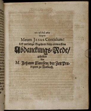 Syn t¯o the¯o mon¯o in quo Meum Jesus Corculum! : Uff vielfältiges Begehren kurtz-entworffene Abdanckungs-Rede