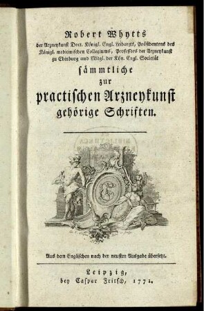 Robert Whytts der Arzneykunst Doct. Königl. Engl. Leibarzts, ... sämmtliche zur practischen Arzneykunst gehörige Schriften : Aus dem Englischen nach der neuesten Ausgabe übersetzt.