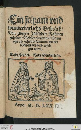 Ein seltzam vnd wunderbarlichs Gespräch, Von zweyen Jüdischen Rabinen gehalten : Welches ein ehrlicher Mann ohn alle geferd bekommen, wie der Bericht hernach erfolgen wirdt