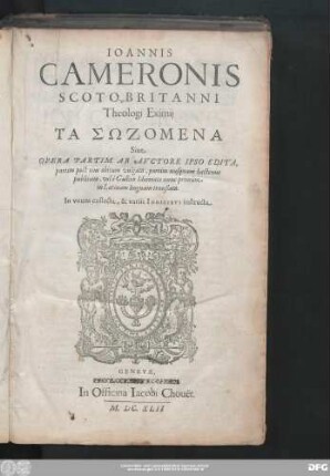 Ioannis Cameroni Scoto-Britanni Theologi Eximij Ta sōzumena Siue Opera Partim Ab Avctore Ipso Edita, partim post eius obitum vulgata, partim nusquam hactenus publicata, vel è Gallico Idiomate nunc primùm in Latinam linguam translata : In vnum collecta, & variis Indicibvs instructa