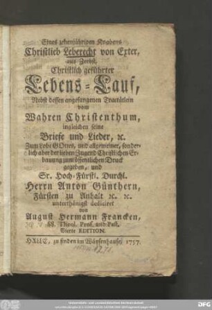 Eines zehenjährigen Knabens Christlieb Leberecht von Exter aus Zerbst, Christlich geführter Lebenslauf : Nebst dessen angefangenen Tractätlein vom Wahren Christenthum ingleichen seine Briefe und Lieder, [et]c.
