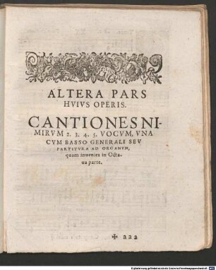 CANTIONES NIMIRVM 2. 3. 4. 5. VOCVM, VNA CVM BASSO GENERALI SEV partitura ad Organum, quam inuenies in octaua parte. Altera pars huius Operis