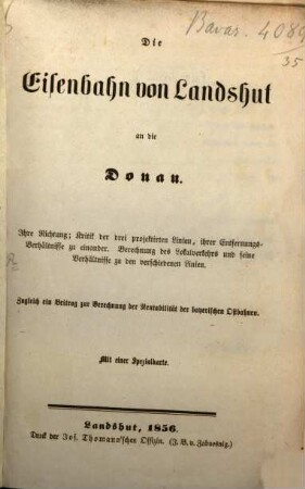 Die Eisenbahn von Landshut an die Donau : ihre Richtung; Kritik der drei projektirten Linien, ihrer Entfernungs-Verhältnisse zu einander ; Berechnung des Lokalverkehrs und seine Verhältnisse zu den verschiedenen Linien ; zugleich ein Beitrag zur Berechnung der Rentabilität der bayerischen Ostbahnen