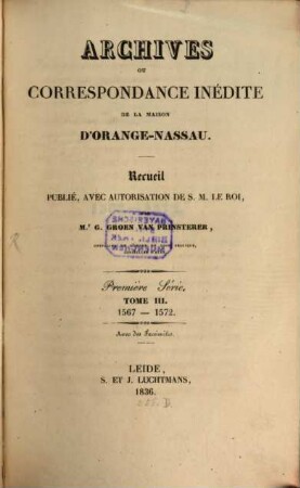 Archives ou correspondance inédite de la maison d'Orange-Nassau : recueil publié avec autorisation de S.M. Le Roi. 3. 1567/72 (1836)