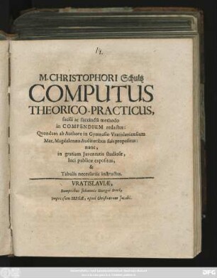M. Christophori Schultz Computus Theorico-Practicus, facili ac succincta methodo in Compendium redactus : Quondam ab Authore in Gymnasio Vratislaviensium ... propositus: nunc, in gratiam Iuventutis studiosae, luci publicae expositus, & Tabulis necessariis instructus