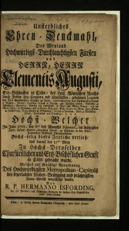 Unsterbliches Ehren-Denckmahl Des Weyland Hochwürdigst-Durchlauchtigsten Fürsten und Herrn, Herrn Clementis Augusti, Ertz-Bischoffen zu Cölln ...
