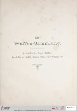 Die Waffen-Sammlung: Kriegs-Waffen, Prunk-Waffen, Jagd-Waffen und Geräthe, Bestecke, Fahnen, Folger-Werkzeuge etc. (Nr. 1-749