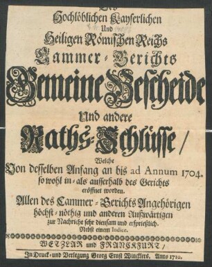 Des Hochlöblichen Kayserlichen Und Heiligen Römischen Reichs Cammer-Gerichts Gemeine Bescheide Und andere Raths-Schlüsse, Welche Von desselben Anfang an bis ad Annum 1704. so wohl in- als ausserhalb des Gerichts eröffnet worden : Allen des Cammer-Gerichts Angehörigen höchst-nöthig und anderen Außwärtigen zur Nachricht sehr diensam und ersprießlich ; Nebst einem Indice