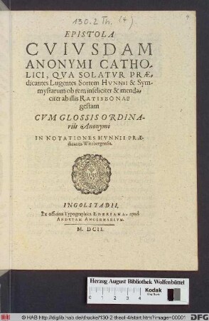 Epistola Cuiusdam Anonymi Catholici : Qua Solatur Praedicantes Lugentes Sortem Hunnii & Symmystarum ob rem infeliciter & mendaciter ab illis Ratisbonae gestam Cum Glossis Ordinariis Anonymi In Notationes Hunnii Praedicantis Witebergensis
