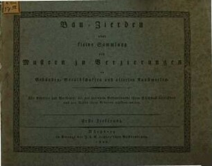 Bau-Zierden oder kleine Sammlung von Mustern zu Verzierungen an Gebäuden, Geräthschaften und allerlei Kunstwerken : für Künstler und Werkleute ..., 1