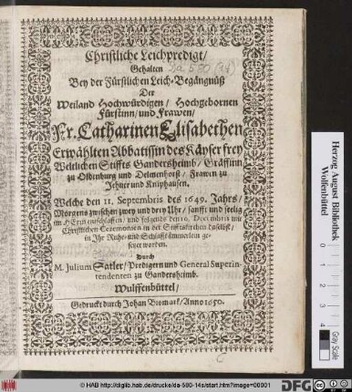 Christliche Leichpredigt/ Gehalten Bey der Fürstlichen Leich-Begängnüß Der ... Fr. Catharinen Elisabethen Erwählten Abbatissin des Käyser frey Weltlichen Stiffts Gandersheimb/ Gräffinn zu Oldenburg und Delmenhorst ... : Welche den 11. Septembris des 1649. Jahrs ... entschlaffen/ und folgends den 10. Decembris in der Stifftskirchen daselbst/ in Ihr Ruhe- und Schlaffkämmerlein gesetzet worden