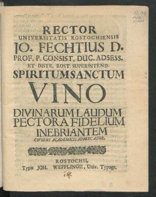 Rector Universitatis Rostochiensis Jo. Fechtius D. Prof. P. Consist. Duc. Adsess. Et Distr. Rost. Superintend. Spiritum Sanctum Vino Divinarum Laudum Pectora Fidelium Inebriantem Civibus Academicis Adprecatur : [P.P. Rostochii, sub Academiae Sigillo, ipso S. Pentecostes festo, A, MDCXCVII.]