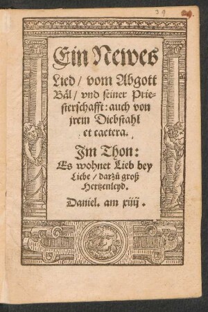 Ein Newes || Lied/ vom Abgott || Bæl/ vnd seiner Prie=||sterschafft: auch von || jrem Diebstahl || et caetera.|| Jm Thon:|| Es wohnet Lieb bey || Liebe/ darz°u groß || Hertzenleyd.|| ... ||