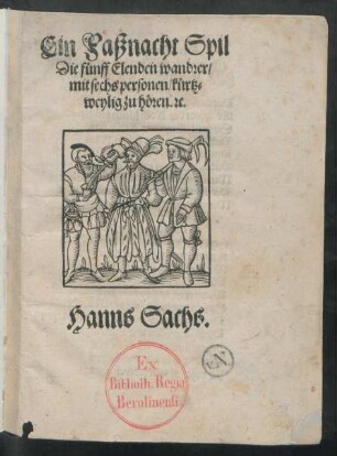 Ein Faßnacht Spil/|| Die fünff Elenden wandrer/|| mit sechs personen/ kürtz-||weylig zu hören. [et]c.|| Hanns Sachs.||(Die Neun elenden Wanderer.||)