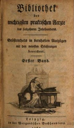 Bibliothek der wichtigsten praktischen Aerzte des siebzehnten Jahrhunderts : größtentheils in kernhaften Auszügen mit den neuesten Erfahrungen bereichert. 1. 1785