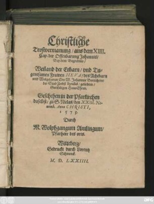 Christliche || Trostvermanung/ aus dem XIIII.|| Cap. der Offenbarung Johannis/|| Bey dem Begrebnis/|| Weiland der ... || Frawen HEVA/ des ... || Ern M. Johannis Bottichers/|| der Stad Zerbst Syndici/ geliebten/|| Gottseligen HausEhren.|| Geschehen in der Pfarkirchen || daselbst/ zu S. Niclas/ den XXIII. No=||uemb. Anno CHRISTI,|| 1573.|| Durch || M. Wolphgangum Amlingum/|| Pfarherr des orts.||