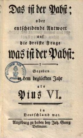 Das ist der Pabst; oder Antwort auf die dreiste Frage: Was ist der Papst? : gegeben als Pius VI. in Deutschland war