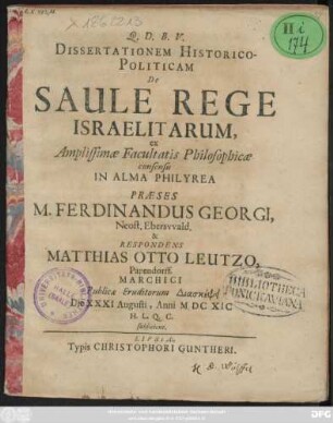 Dissertationem Historico-Politicam De Saule Rege Israelitarum, ex Amplissimae Facultatis Philosophicae consensu In Alma Philyrea Praeses M. Ferdinandus Georgi, Neost. Eberswald. & Respondens Matthias Otto Leutzo, Papendorff. Marchici Publicae Eruditorum Diaskepsei Die XXXI Augusti, Anni MDCXIC H.L.Q.C. subiicient