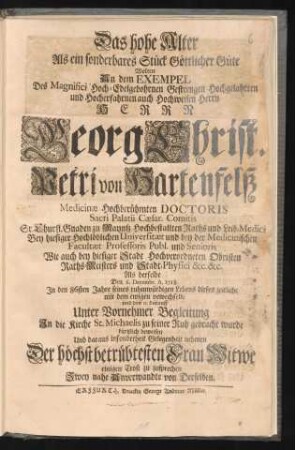 Das hohe Alter Als ein sonderbares Stück Göttlicher Güte Wolten An dem Exempel Des ... Herrn Georg Christ. Petri von Hartenfelß Medicinæ Hochberühmten Doctoris ... Als derselbe Den 6. Decembr. A. 1718. In den 86sten Jahre seines ruhmwürdigen Lebens dieses zeitliche mit dem ewigen verwechselte ... kürtzlich beweisen Und daraus insonderheit Gelegenheit nehmen Der höchstbetrübtesten Frau Witwe einigen Trost zu zusprechen