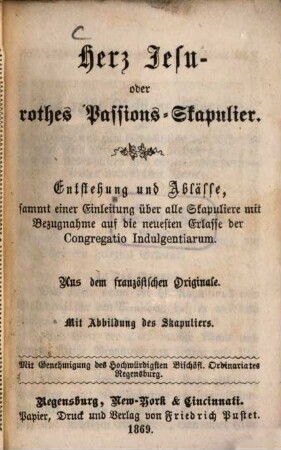 Herz Jesu-Skapulier oder rothes Passions-Skapulier : Entstehung und Ablässe, sammt einer Einleitung über alle Skapuliere mit Bezugnahme auf die neuesten Erlasse der Congregatio Indulgentiarum. Aus dem französischen Originale. M. 1 Abbildung des Skapuliers