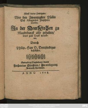 Fünff kurtze Predigten/ Uber den Zwantzigsten Psalm Deß Königlichen Propheten Davids : In der DomKirchen zu Magdeburgk also gehalten/ unnd zum Truck verordnet. Durch Philip. Han D. Domprediger daselbsten