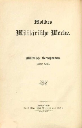 Moltkes militärische Werke, 1,3,1. 1., Militärische Korrespondenz ; 3. Theil, Aus den Dienstschriften des Krieges 1870/71 ; 1. Abtheilung, Der Krieg bis zur Schlacht von Sedan