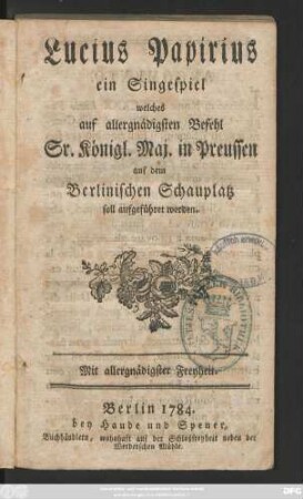 Lucius Papirius : ein Singespiel welches auf allergnädigsten Befehl Sr. Königl. Maj. in Preussen auf dem Berlinischen Schauplatz soll aufgeführet werden