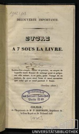 Sucre : à 7 sous la livre ; instruction simple, claire et précise, au moyen de laquelle toute femme de ménage peut se préparer elle même, à ce prix, pour l'usage de sa maison, du sucre aussi beau et aussi savoureux que celui qui se vend partout 1 franc