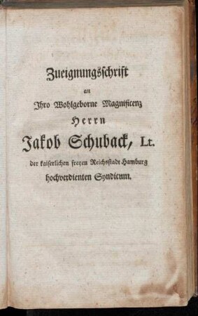 Zueignungsschrift an Ihro Wohlgeborne Magnificenz Herrn Jakob Schuback, Lt. der kaiserlichen freyen Reichsstadt Hamburg hochverdienten Syndicum.
