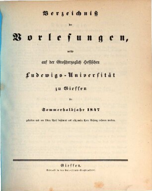 Verzeichniß der Vorlesungen, welche auf der Großherzoglich Hessischen Universität zu Gießen im bevorstehenden Halbjahr gehalten werden. 1847, 1847. SH.