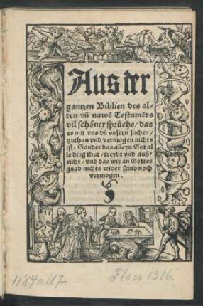 Aus der || gantzen Biblien des al=||ten vñ nawẽ Testamẽts || vil schöner sprůche/ das || es mit vns vñ vnsern sachen/|| tzuthun vnd vermogen nichts || ist/ Sonder das alleyn Got al||le ding thut/ treybt vnd auß=||richt/ vnd das wir an Gottes || gnad nicht wider seind noch || vermogen.||