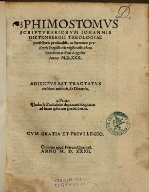 Phimostomvs Scriptvrariorvm Iohannis Dietenbergerii Theologiae professoris profundiss. ac haereticae prauitatis Inquisitoris vigilantiss. co[n]tra haereticos aeditus Augustae Anno M.D.XXX.