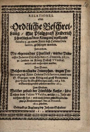 Relationes, oder orde[nt]liche Beschreibung, wie Pfalzgraff Friderich Churfürst vo[n] dem König in Engellandt Iacobo I. zu einem Ritter ... geschlagen worden ...