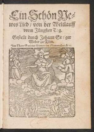 Ein Schœn Ne||wes Lied, von der Weltlauff || vorm Juengsten Tag.|| Gestallt durch Johann Staiger || Weber zu Vlm.|| Jm Thon, Ewiger Vatter im Himmelreich, [et]c.||