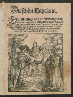 Die schön Magelona.|| EJn fast lustige vnd kurtzweilige Hi=||stori/ von der schönen Magelona/ eines Künigs || tochter vonn Neaples/ vnnd einem Ritter/ genannt Peter mitt den || silberin schlüsseln/ eins Graffen son auß Prouincia/ durch Magister || Veiten Warbeck/ auß Fantzösischer sprach in die teütschen ver||dolmetscht/ mit einem Sendbrieff Georgij Spalatini.||