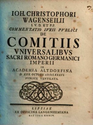 Ioh. Christophori Wagenseilii I.V.D. Et P.P. Commentatio Ivris Pvblici De Comitiis Vniversalibvs Sacri Romano Germanici Imperii