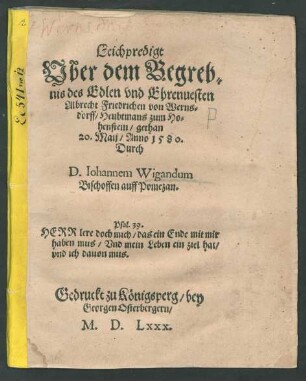 Leichpredigt || Vber dem Begreb=||nis des Edlen vnd Ehrenuesten || Albrecht Friedrichen von Werns=||dorff/ Heubtmans zum Ho=||henstein/ gethan || 20. Maij/ Anno 1580.|| Durch || D. Iohannem Wigandum || Bischoffen auff Pomezan.|| ... ||